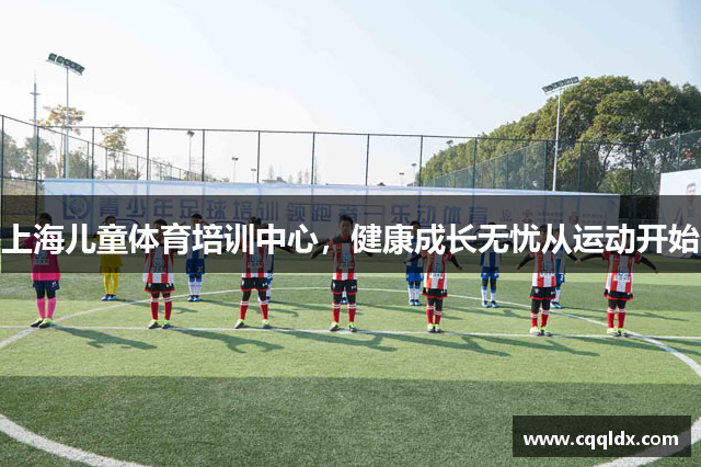 上海儿童体育培训中心，健康成长无忧从运动开始