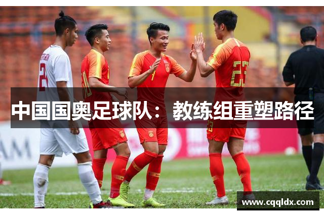 中国国奥足球队：教练组重塑路径