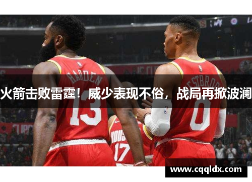 火箭击败雷霆！威少表现不俗，战局再掀波澜
